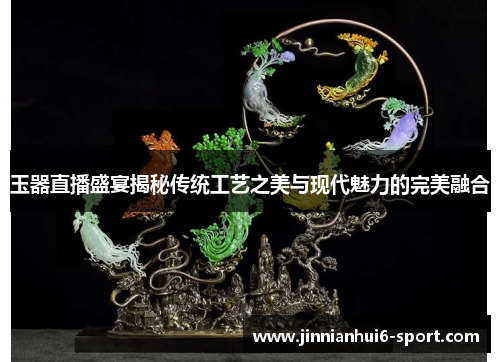 玉器直播盛宴揭秘传统工艺之美与现代魅力的完美融合