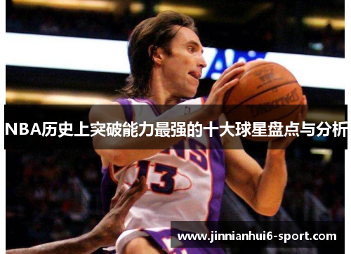 NBA历史上突破能力最强的十大球星盘点与分析