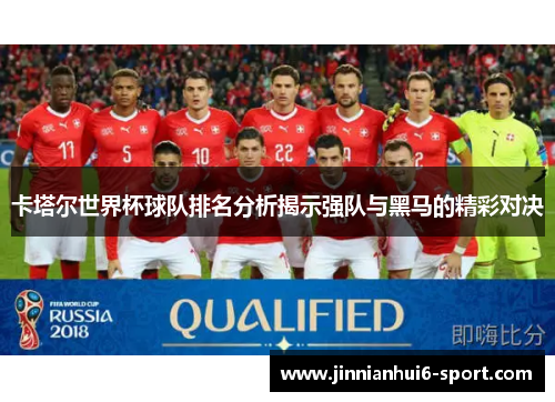 卡塔尔世界杯球队排名分析揭示强队与黑马的精彩对决
