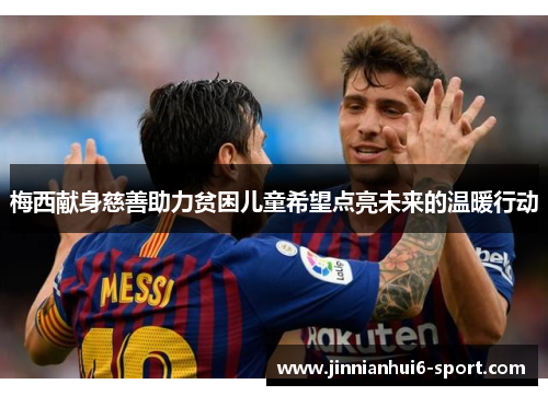梅西献身慈善助力贫困儿童希望点亮未来的温暖行动