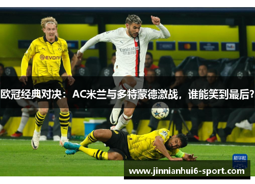 欧冠经典对决：AC米兰与多特蒙德激战，谁能笑到最后？