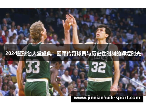 2024篮球名人堂盛典：回顾传奇球员与历史性时刻的辉煌时光