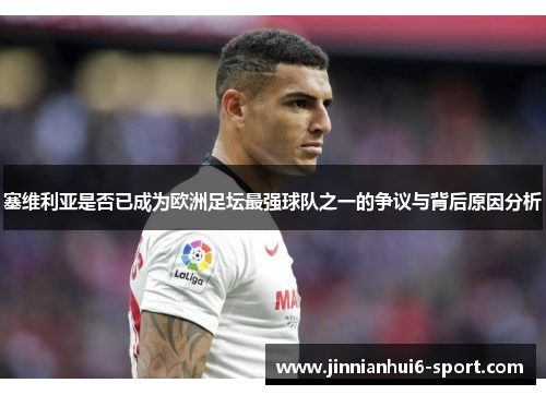 塞维利亚是否已成为欧洲足坛最强球队之一的争议与背后原因分析