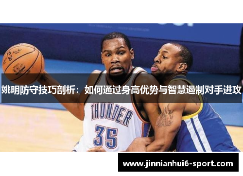 姚明防守技巧剖析：如何通过身高优势与智慧遏制对手进攻