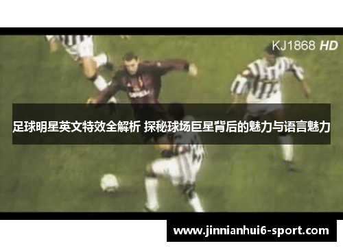 足球明星英文特效全解析 探秘球场巨星背后的魅力与语言魅力