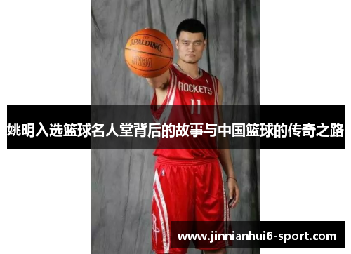 姚明入选篮球名人堂背后的故事与中国篮球的传奇之路
