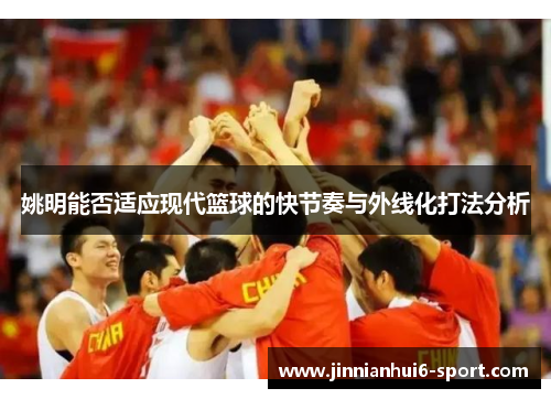 姚明能否适应现代篮球的快节奏与外线化打法分析