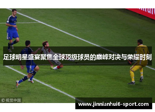 足球明星盛宴聚焦全球顶级球员的巅峰对决与荣耀时刻
