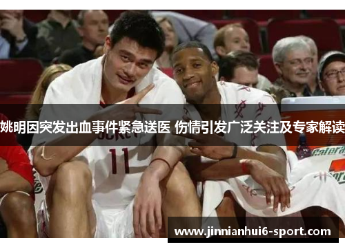 姚明因突发出血事件紧急送医 伤情引发广泛关注及专家解读