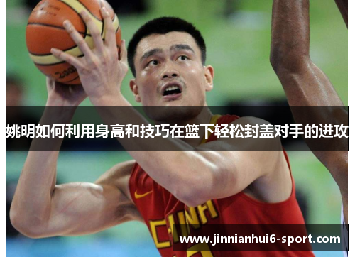 姚明如何利用身高和技巧在篮下轻松封盖对手的进攻
