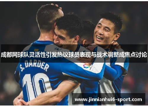 成都网球队灵活性引发热议球员表现与战术调整成焦点讨论