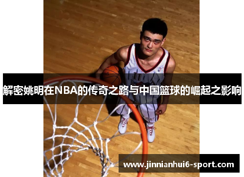 解密姚明在NBA的传奇之路与中国篮球的崛起之影响