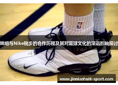 姚明与Nike锐步的合作历程及其对篮球文化的深远影响探讨