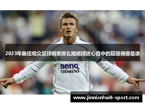 2023年最佳观众足球明星排名揭晓球迷心目中的超级偶像是谁