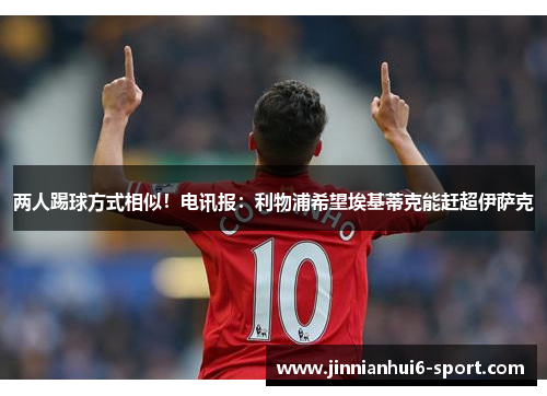 两人踢球方式相似！电讯报：利物浦希望埃基蒂克能赶超伊萨克