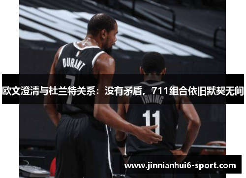 欧文澄清与杜兰特关系：没有矛盾，711组合依旧默契无间