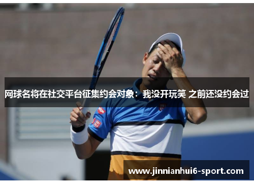 网球名将在社交平台征集约会对象：我没开玩笑 之前还没约会过