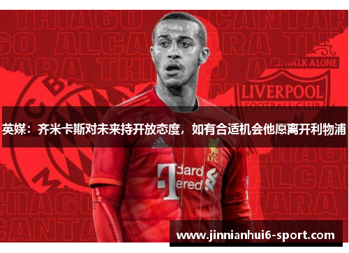 英媒：齐米卡斯对未来持开放态度，如有合适机会他愿离开利物浦
