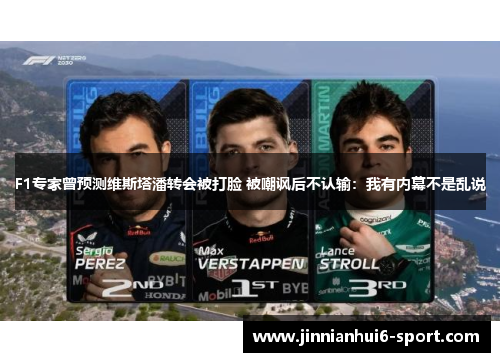F1专家曾预测维斯塔潘转会被打脸 被嘲讽后不认输：我有内幕不是乱说